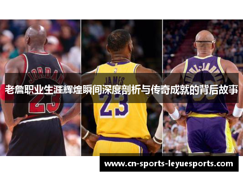 老詹职业生涯辉煌瞬间深度剖析与传奇成就的背后故事