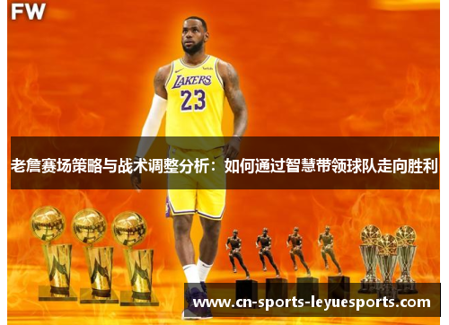 老詹赛场策略与战术调整分析：如何通过智慧带领球队走向胜利