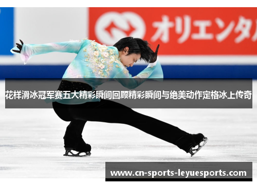花样滑冰冠军赛五大精彩瞬间回顾精彩瞬间与绝美动作定格冰上传奇