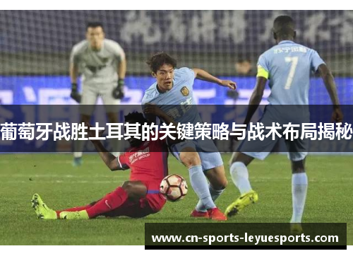 葡萄牙战胜土耳其的关键策略与战术布局揭秘