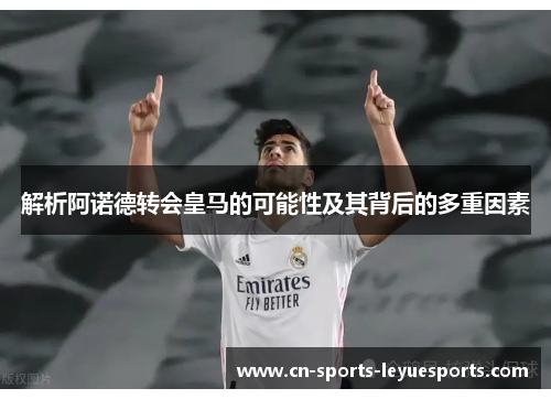 解析阿诺德转会皇马的可能性及其背后的多重因素