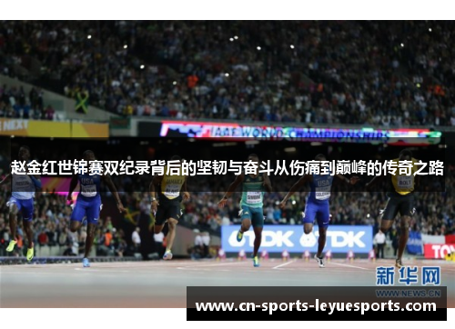 赵金红世锦赛双纪录背后的坚韧与奋斗从伤痛到巅峰的传奇之路