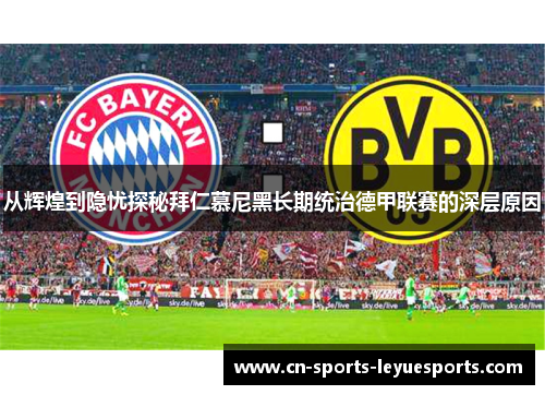 从辉煌到隐忧探秘拜仁慕尼黑长期统治德甲联赛的深层原因