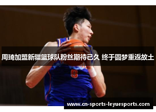 周琦加盟新疆篮球队粉丝期待已久 终于圆梦重返故土