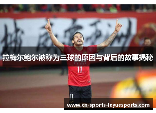 拉梅尔鲍尔被称为三球的原因与背后的故事揭秘