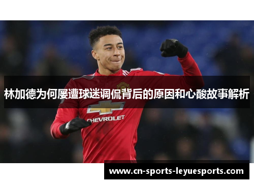 林加德为何屡遭球迷调侃背后的原因和心酸故事解析