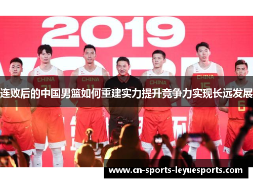 连败后的中国男篮如何重建实力提升竞争力实现长远发展