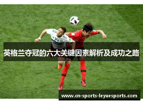 英格兰夺冠的六大关键因素解析及成功之路 英格兰夺冠的六大关键因素解析及成功之路