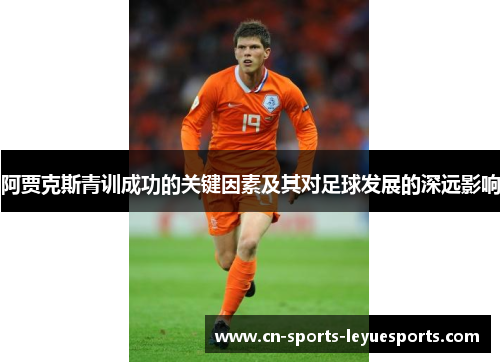 阿贾克斯青训成功的关键因素及其对足球发展的深远影响 阿贾克斯青训成功的关键因素及其对足球发展的深远影响
