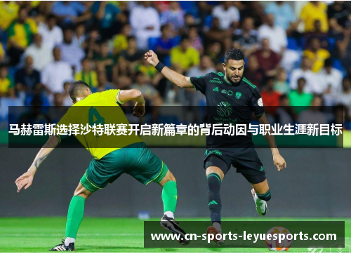 马赫雷斯选择沙特联赛开启新篇章的背后动因与职业生涯新目标 马赫雷斯选择沙特联赛开启新篇章的背后动因与职业生涯新目标