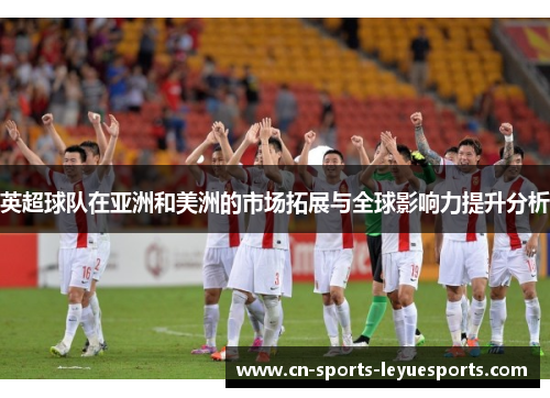 英超球队在亚洲和美洲的市场拓展与全球影响力提升分析