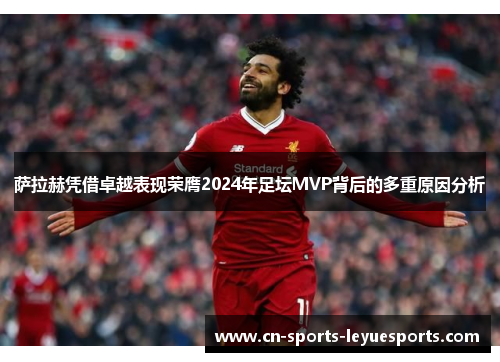 萨拉赫凭借卓越表现荣膺2024年足坛MVP背后的多重原因分析 萨拉赫凭借卓越表现荣膺2024年足坛MVP背后的多重原因分析