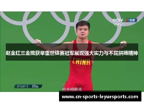 赵金红三金揽获举重世锦赛冠军展现强大实力与不屈拼搏精神