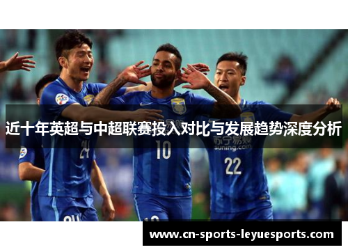 近十年英超与中超联赛投入对比与发展趋势深度分析 近十年英超与中超联赛投入对比与发展趋势深度分析