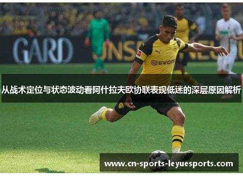 从战术定位与状态波动看阿什拉夫欧协联表现低迷的深层原因解析