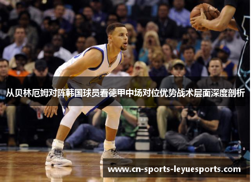 从贝林厄姆对阵韩国球员看德甲中场对位优势战术层面深度剖析