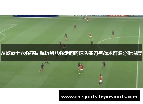 从欧冠十六强格局解析到八强走向的球队实力与战术前瞻分析深度