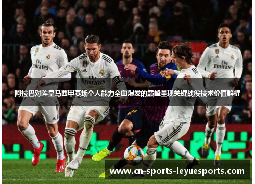 阿拉巴对阵皇马西甲赛场个人能力全面爆发的巅峰呈现关键战役技术价值解析