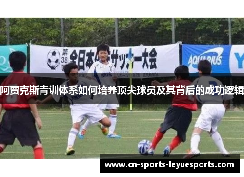 阿贾克斯青训体系如何培养顶尖球员及其背后的成功逻辑