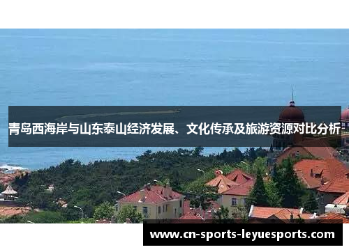 青岛西海岸与山东泰山经济发展、文化传承及旅游资源对比分析 青岛西海岸与山东泰山经济发展、文化传承及旅游资源对比分析