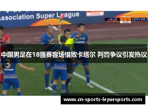 中国男足在18强赛客场惜败卡塔尔 判罚争议引发热议