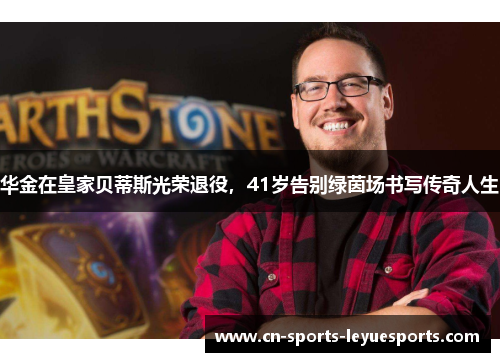 华金在皇家贝蒂斯光荣退役,41岁告别绿茵场书写传奇人生 华金在皇家贝蒂斯光荣退役,41岁告别绿茵场书写传奇人生
