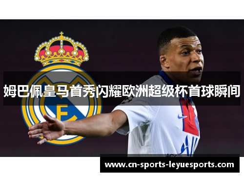 姆巴佩皇马首秀闪耀欧洲超级杯首球瞬间 姆巴佩皇马首秀闪耀欧洲超级杯首球瞬间