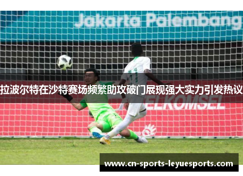 拉波尔特在沙特赛场频繁助攻破门展现强大实力引发热议 拉波尔特在沙特赛场频繁助攻破门展现强大实力引发热议