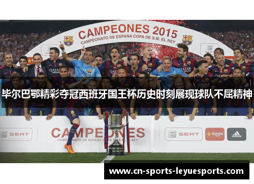毕尔巴鄂精彩夺冠西班牙国王杯历史时刻展现球队不屈精神 毕尔巴鄂精彩夺冠西班牙国王杯历史时刻展现球队不屈精神