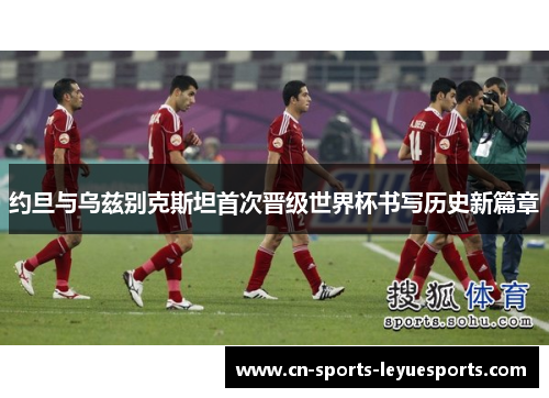 约旦与乌兹别克斯坦首次晋级世界杯书写历史新篇章