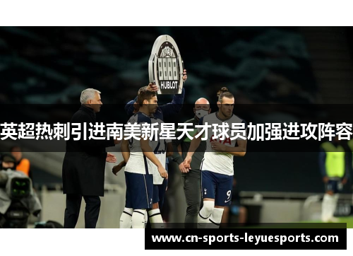 英超热刺引进南美新星天才球员加强进攻阵容