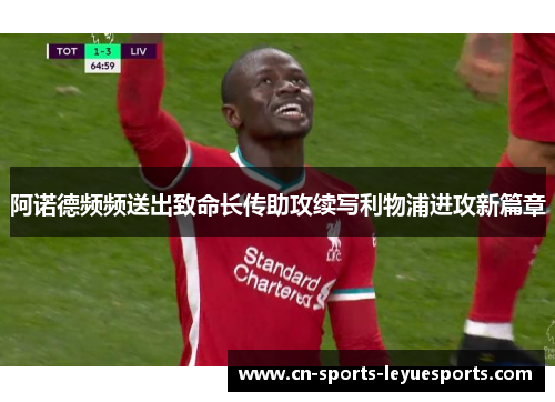 阿诺德频频送出致命长传助攻续写利物浦进攻新篇章