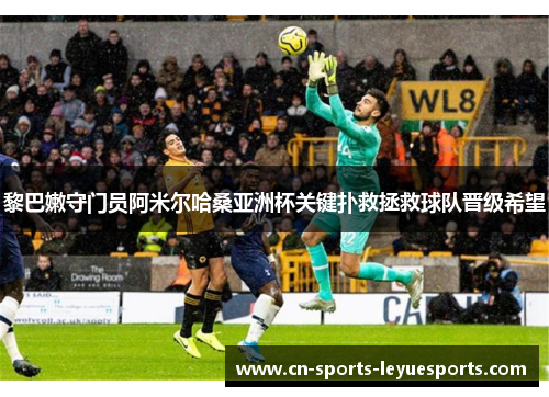 黎巴嫩守门员阿米尔哈桑亚洲杯关键扑救拯救球队晋级希望
