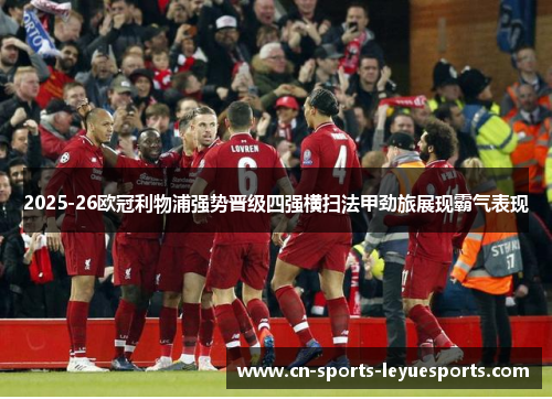 2025-26欧冠利物浦强势晋级四强横扫法甲劲旅展现霸气表现