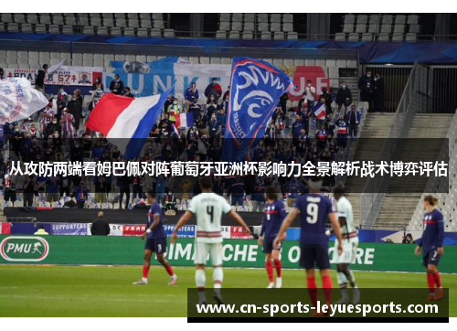 从攻防两端看姆巴佩对阵葡萄牙亚洲杯影响力全景解析战术博弈评估