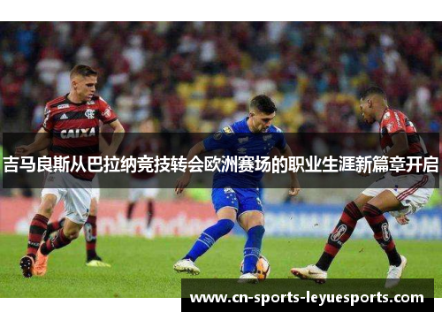 吉马良斯从巴拉纳竞技转会欧洲赛场的职业生涯新篇章开启
