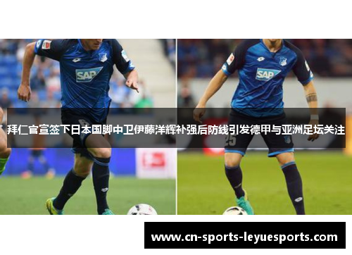 拜仁官宣签下日本国脚中卫伊藤洋辉补强后防线引发德甲与亚洲足坛关注