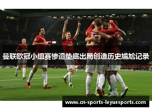 曼联欧冠小组赛惨遭垫底出局创造历史尴尬记录