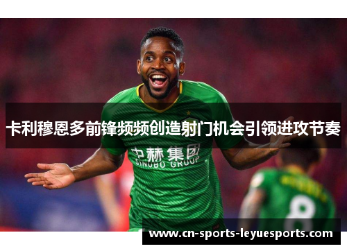 卡利穆恩多前锋频频创造射门机会引领进攻节奏