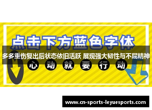 多多重伤复出后状态依旧活跃 展现强大韧性与不屈精神 多多重伤复出后状态依旧活跃 展现强大韧性与不屈精神