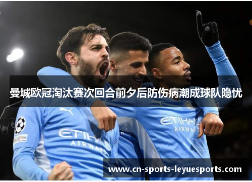 曼城欧冠淘汰赛次回合前夕后防伤病潮成球队隐忧